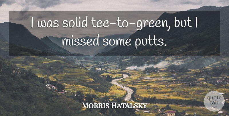 Morris Hatalsky Quote About Missed, Solid: I Was Solid Tee To...