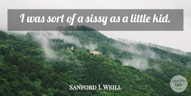 Sanford I. Weill Quote About Kids, Littles, Little Kid: I Was Sort Of A...