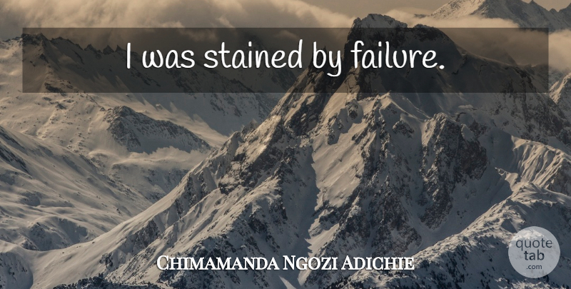 Chimamanda Ngozi Adichie Quote About undefined: I Was Stained By Failure...