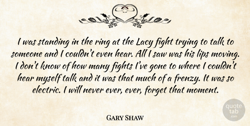 Gary Shaw Quote About Fight, Fights, Forget, Gone, Hear: I Was Standing In The...