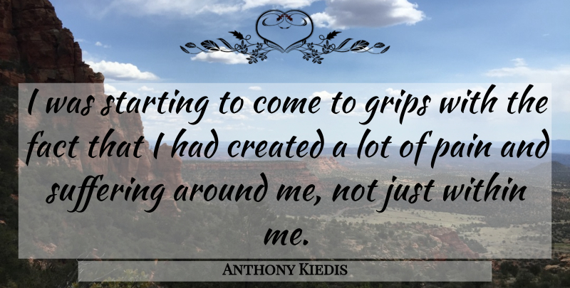 Anthony Kiedis Quote About Pain, Suffering, Facts: I Was Starting To Come...