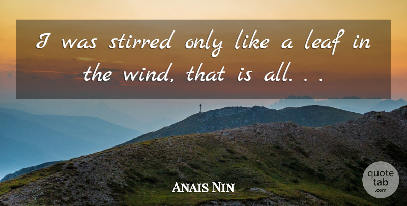Anais Nin Quote About Wind, Leafs, Leaves In The Wind: I Was Stirred Only Like...
