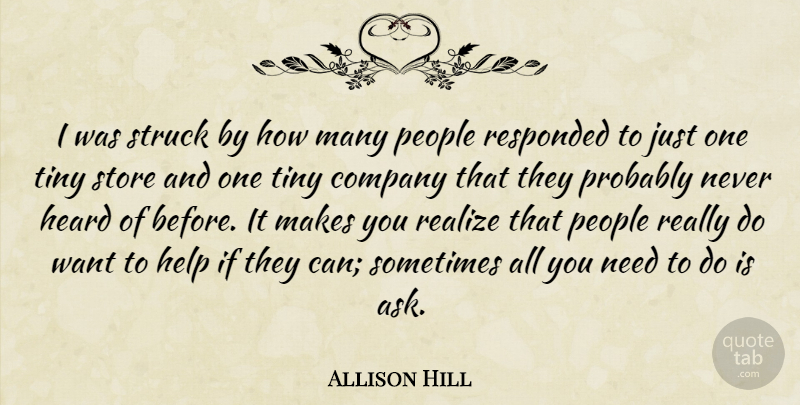 Allison Hill Quote About Company, Heard, Help, People, Realize: I Was Struck By How...