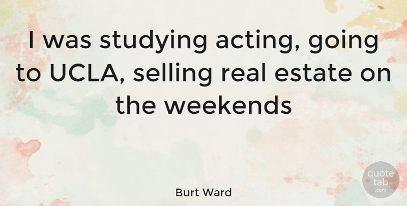 Burt Ward Quote About Real, Weekend, Ucla: I Was Studying Acting Going...