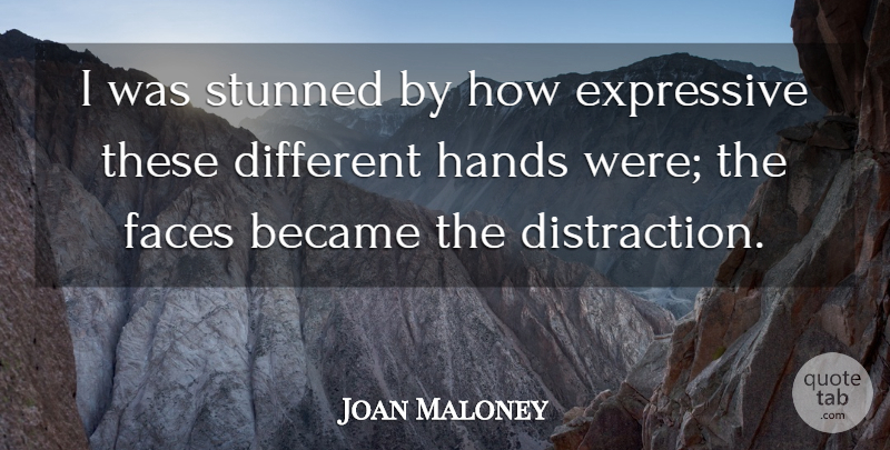 Joan Maloney Quote About Became, Expressive, Faces, Hands, Stunned: I Was Stunned By How...