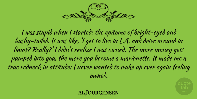 Al Jourgensen Quote About Again, Attitude, Drive, Epitome, Feeling: I Was Stupid When I...