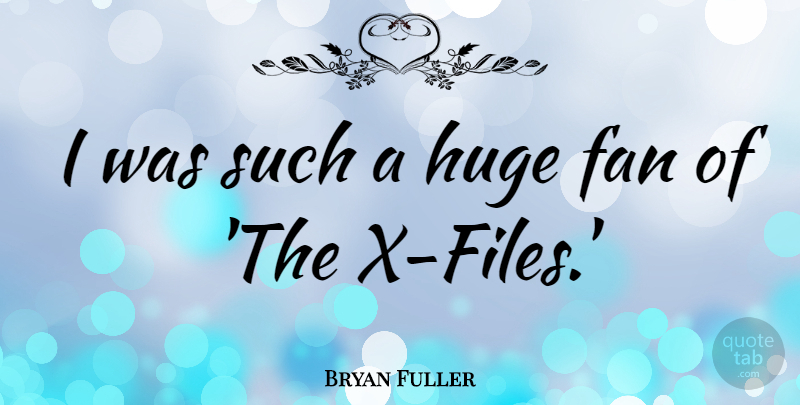 Bryan Fuller Quote About undefined: I Was Such A Huge...