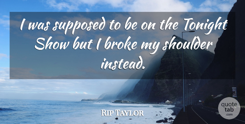 Rip Taylor Quote About Tonight, Broke, Shoulders: I Was Supposed To Be...