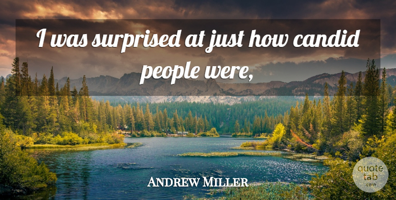 Andrew Miller Quote About Candid, People, Surprised: I Was Surprised At Just...