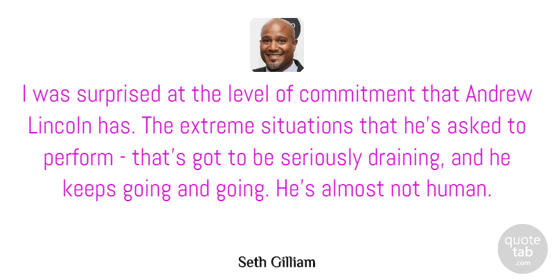 Seth Gilliam Quote About Almost, Andrew, Asked, Extreme, Keeps: I Was Surprised At The...