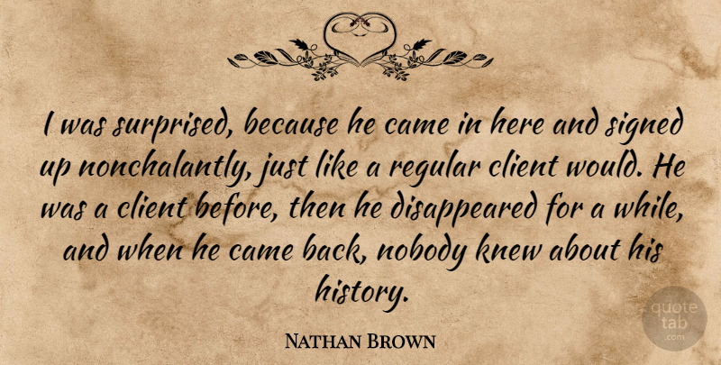 Nathan Brown Quote About Came, Client, Knew, Nobody, Regular: I Was Surprised Because He...