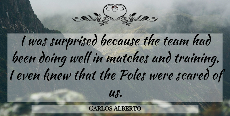 Carlos Alberto Quote About Knew, Matches, Poles, Scared, Surprised: I Was Surprised Because The...