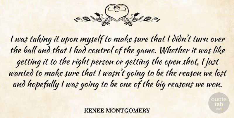 Renee Montgomery Quote About Ball, Control, Hopefully, Lost, Open: I Was Taking It Upon...