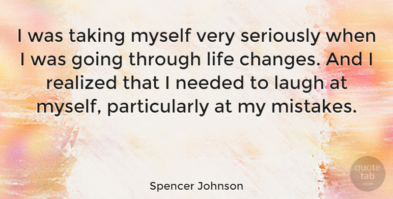 Spencer Johnson Quote About Life Changing, Mistake, Laughing: I Was Taking Myself Very...