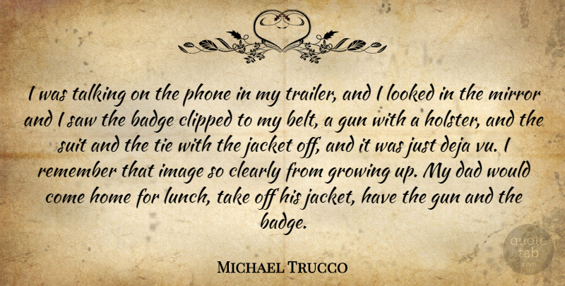 Michael Trucco Quote About Badge, Clearly, Dad, Deja, Growing: I Was Talking On The...