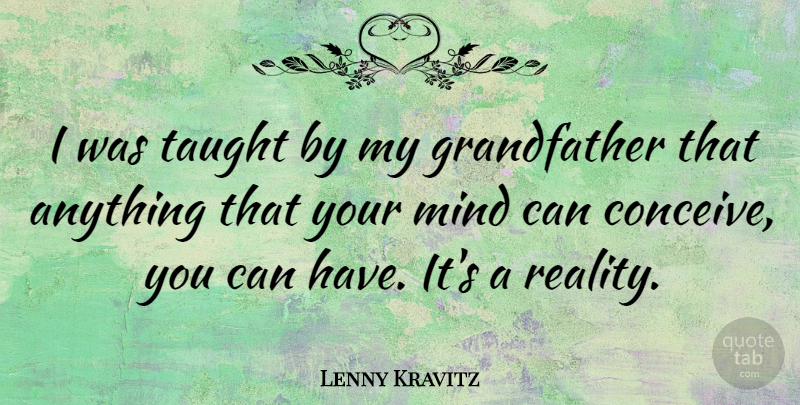 Lenny Kravitz Quote About Reality, Mind, Grandfather: I Was Taught By My...