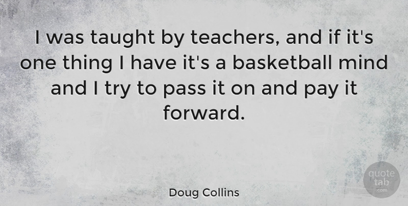 Doug Collins Quote About Basketball, Teacher, Mind: I Was Taught By Teachers...