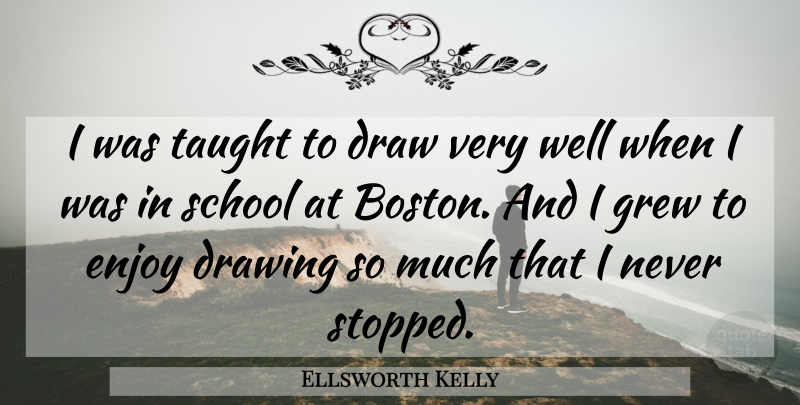Ellsworth Kelly Quote About Draw, Drawing, Enjoy, Grew, School: I Was Taught To Draw...