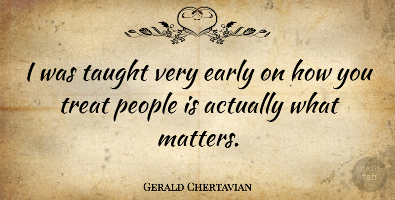Gerald Chertavian Quote About What Matters, People, Taught: I Was Taught Very Early...