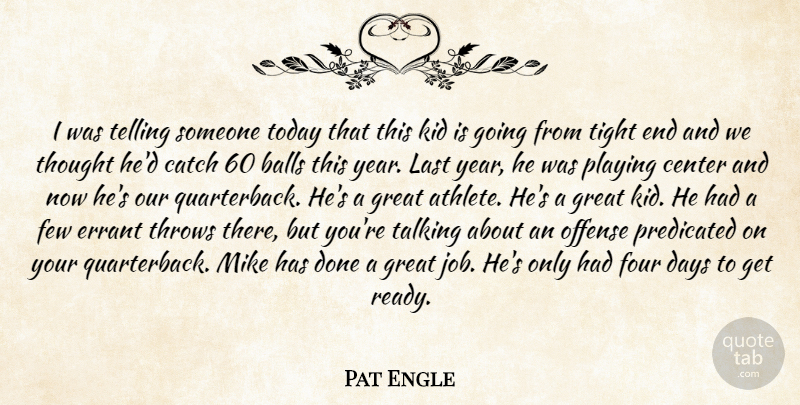 Pat Engle Quote About Balls, Catch, Center, Days, Few: I Was Telling Someone Today...