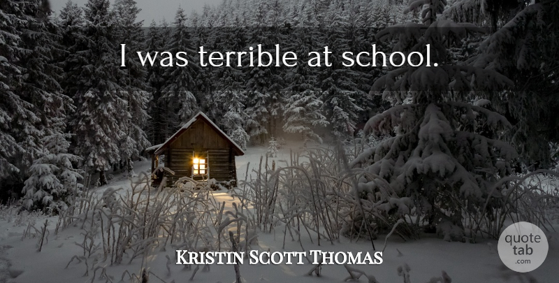Kristin Scott Thomas Quote About School, Terrible: I Was Terrible At School...