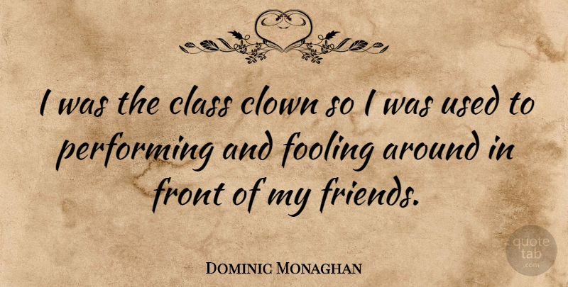 Dominic Monaghan Quote About Class, Clown, Fooling Around: I Was The Class Clown...