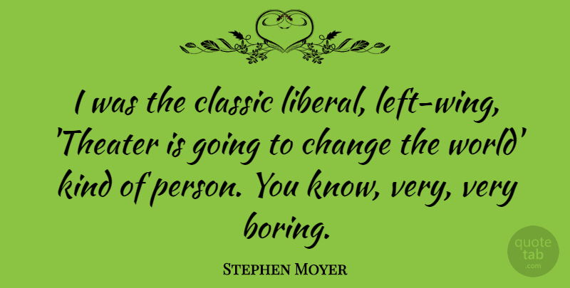 Stephen Moyer Quote About Change, Classic: I Was The Classic Liberal...