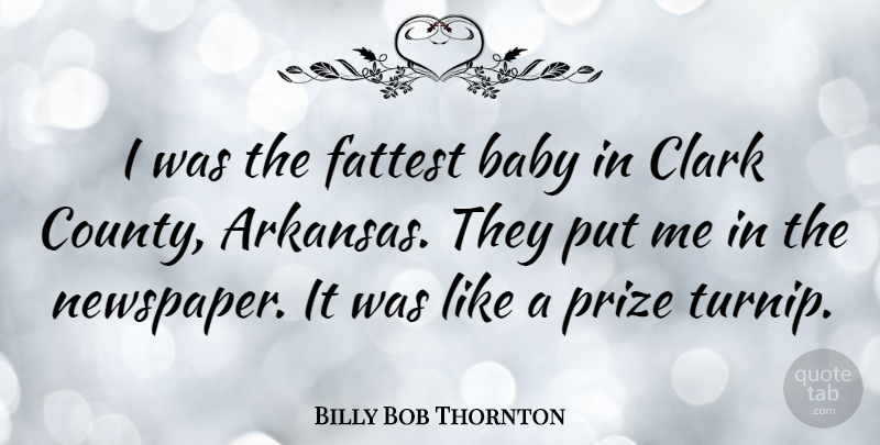 Billy Bob Thornton Quote About Baby, Arkansas, Newspapers: I Was The Fattest Baby...
