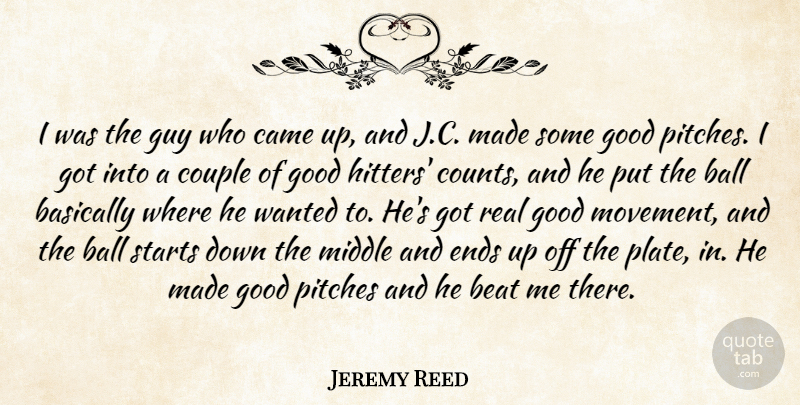 Jeremy Reed Quote About Ball, Basically, Beat, Came, Couple: I Was The Guy Who...
