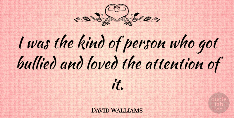 David Walliams Quote About Attention, Kind, Being Bullied: I Was The Kind Of...