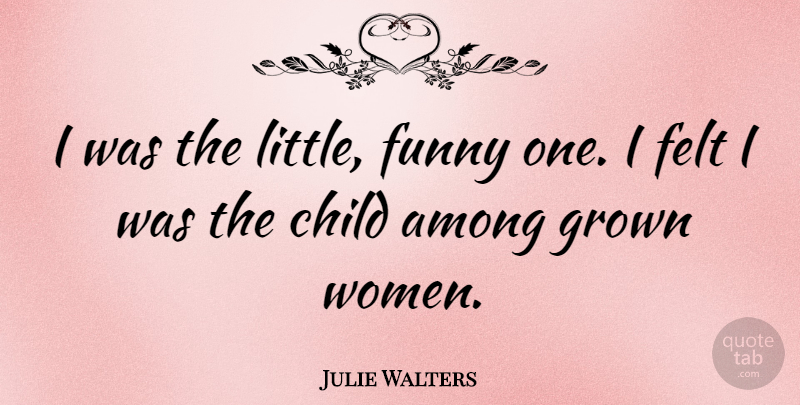 Julie Walters Quote About Children, Littles, Grown Women: I Was The Little Funny...