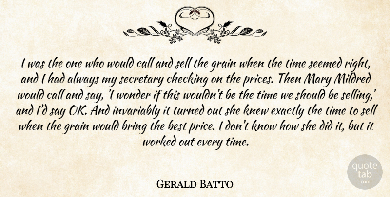 Gerald Batto Quote About Best, Bring, Call, Checking, Exactly: I Was The One Who...
