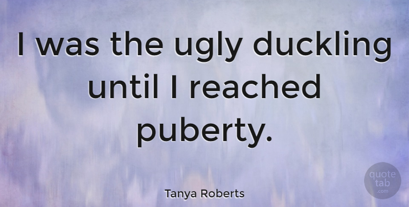 Tanya Roberts Quote About Ugly Duckling, Ducklings, Ugly: I Was The Ugly Duckling...