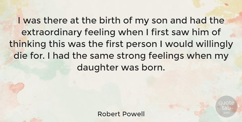 Robert Powell Quote About Birth, Die, Feeling, Feelings, Saw: I Was There At The...