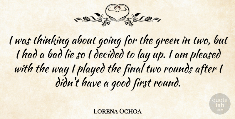 Lorena Ochoa Quote About Bad, Decided, Final, Good, Green: I Was Thinking About Going...