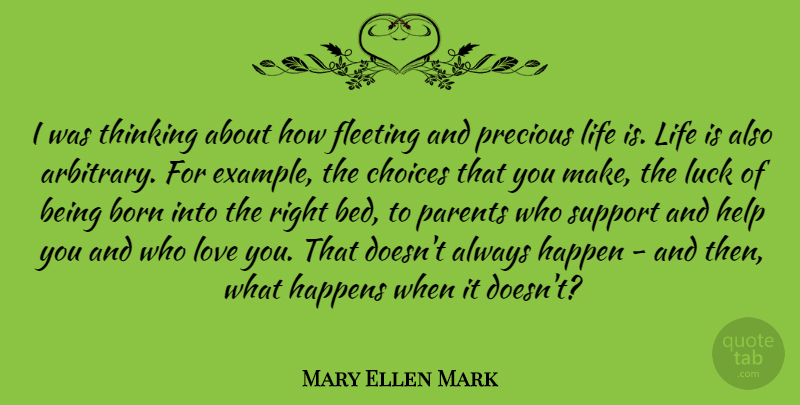 Mary Ellen Mark Quote About Born, Choices, Fleeting, Happen, Happens: I Was Thinking About How...