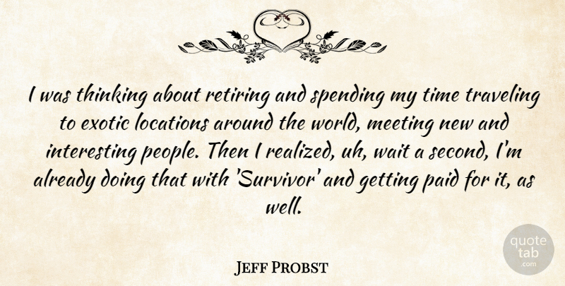 Jeff Probst Quote About Exotic, Locations, Meeting, Paid, Retiring: I Was Thinking About Retiring...