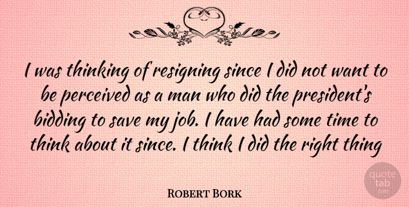 Robert Bork Quote About Jobs, Men, Thinking: I Was Thinking Of Resigning...