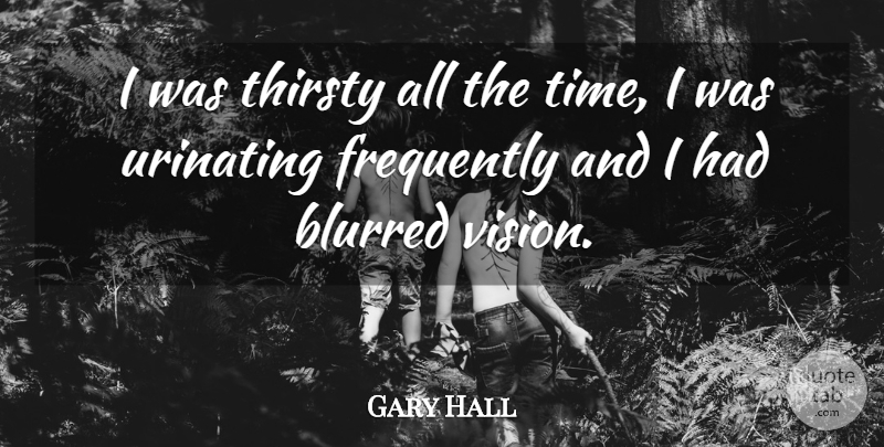 Gary Hall Quote About Blurred, Frequently, Thirsty: I Was Thirsty All The...
