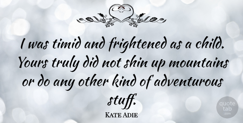 Kate Adie Quote About Children, Mountain, Stuff: I Was Timid And Frightened...