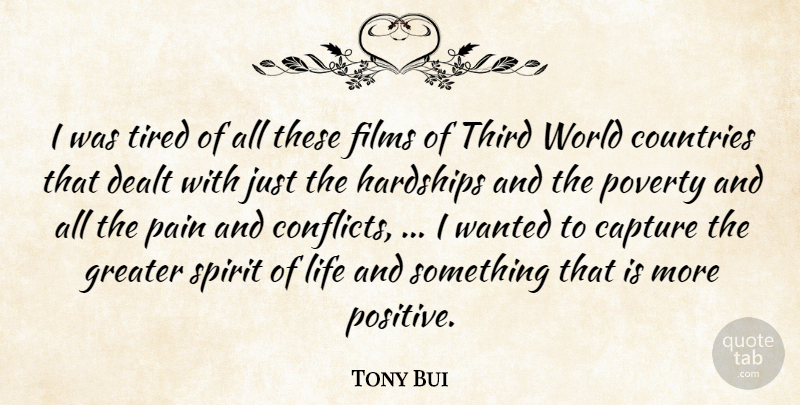 Tony Bui Quote About Capture, Countries, Dealt, Films, Greater: I Was Tired Of All...