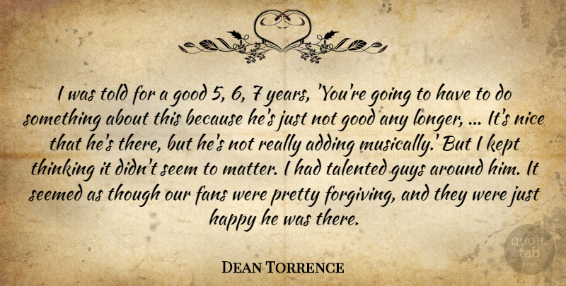 Dean Torrence Quote About Adding, Fans, Good, Guys, Happy: I Was Told For A...
