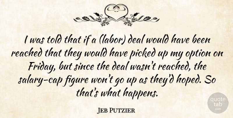 Jeb Putzier Quote About Deal, Figure, Labor, Option, Picked: I Was Told That If...