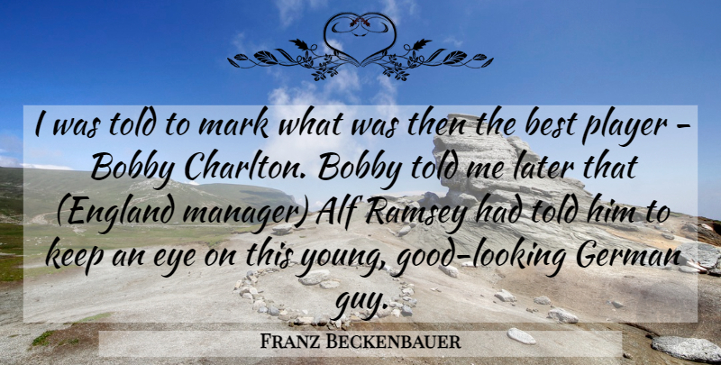 Franz Beckenbauer Quote About Best, Bobby, Eye, German, Later: I Was Told To Mark...