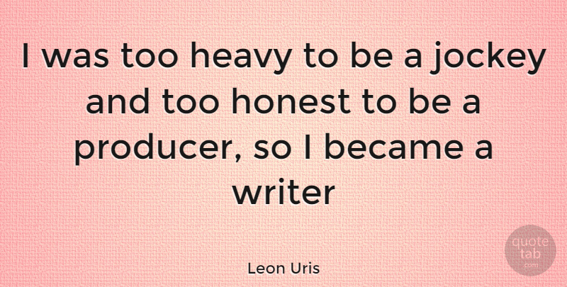 Leon Uris Quote About Jockeys, Honest, Heavy: I Was Too Heavy To...