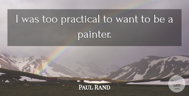 Paul Rand Quote About undefined: I Was Too Practical To...