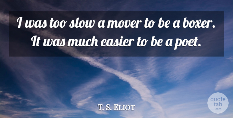 T. S. Eliot Quote About Boxers, Poet, Easier: I Was Too Slow A...