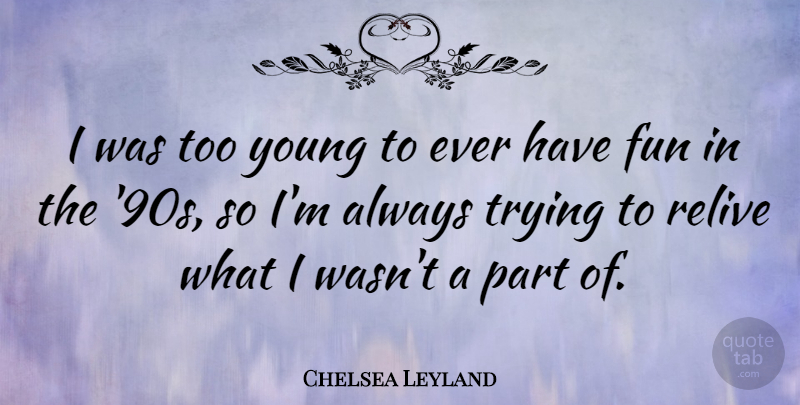 Chelsea Leyland Quote About Trying: I Was Too Young To...