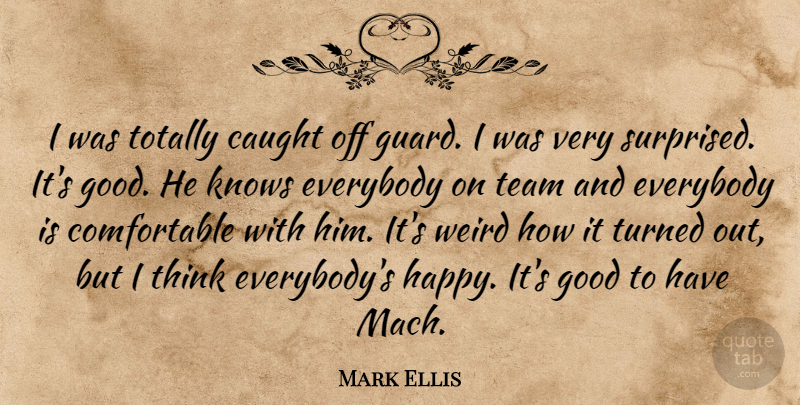 Mark Ellis Quote About Caught, Everybody, Good, Knows, Team: I Was Totally Caught Off...