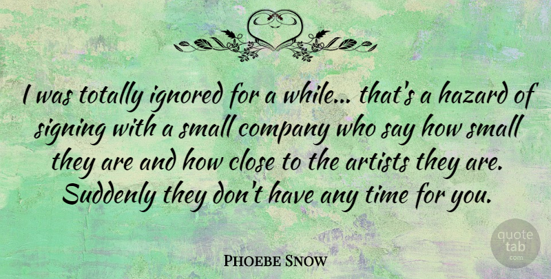 Phoebe Snow Quote About Artists, Close, Hazard, Ignored, Signing: I Was Totally Ignored For...